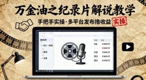 万金油之纪录片解说教学，手把手教你，完全实操，多平台发布撸收益-知乎者也