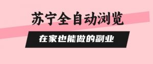 苏宁全自动浏览,在家也能做的副业,无需人工,0风控,单机日入5张+,直接矩阵开干【揭秘】-知乎者也