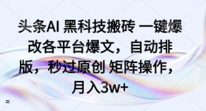 头条AI黑科技搬砖项目一键爆改各平台爆文，自动排版，秒过原创矩阵操作，月入3w+【揭秘】-知乎者也