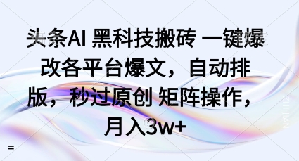 头条AI黑科技搬砖项目一键爆改各平台爆文,自动排版,秒过原创矩阵操作,月入3w+【揭秘】-知乎者也