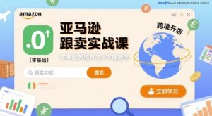 亚马逊跟卖实战课,零基础跨境开店实操教学-知乎者也