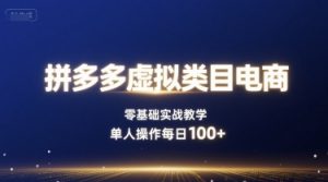 拼多多虚拟类目电商,零基础实战教学,单人操作每日100+-知乎者也