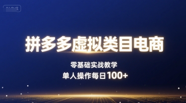 拼多多虚拟类目电商,零基础实战教学,单人操作每日100+-知乎者也