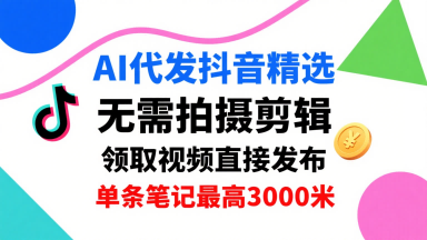 AI代发抖音精选,领取视频直接发布,单号每天领取3条,单条笔记最高3k,无需拍摄剪辑,懒人福利-知乎者也