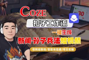 Coze扣子智能体工作流一键生成“新闻-孙子兵法“短视频,全流程保姆级教学-知乎者也