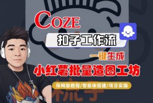 Coze扣子智能体工作流一键生成“小红薯批量造图工坊“工作流,全流程保姆级教学-知乎者也