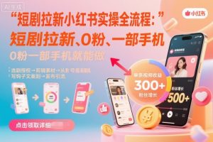 短剧拉新小红书实操全流程,0粉一部手机就可以做,详细教程-知乎者也