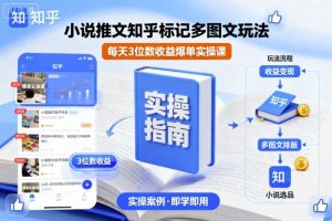 小说推文知乎标记多图文玩法,每天3位数收益爆单实操课-知乎者也