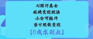 AI骑行美女私域变现玩法小白可操作当日就能变现-知乎者也