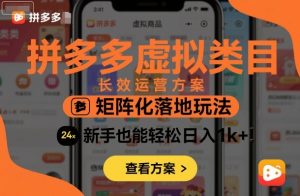 拼多多虚拟类目长效运营方案:矩阵化落地玩法,新手也能轻松日入1k+-知乎者也