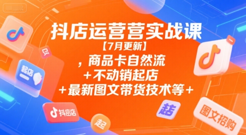 抖店运营实战课【9月更新】,商品卡自然流+不动销起店+最新图文带货技术等-知乎者也