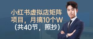 小红书虚拟店矩阵项目,照抄照做,月搞1W+(共40节)-知乎者也