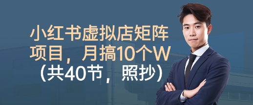 小红书虚拟店矩阵项目,照抄照做,月搞1W+(共40节)-知乎者也
