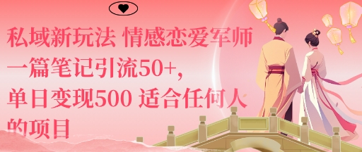 私域新玩法情感恋爱军师一篇笔记引流50+,单日变现5张适合任何人的项目-知乎者也