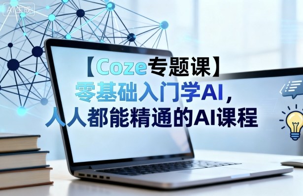【Coze专题课】零基础入门学AI,人人都能精通的AI课程-知乎者也