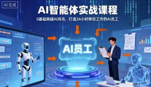 Ai智能体实战课程,0基础跨越Ai鸿沟,打造24小时帮你工作的Ai员工,打破常规,以实战定义Ai-知乎者也