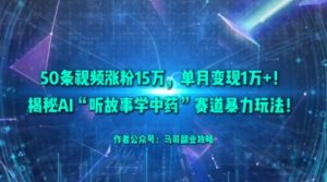 50条视频涨粉15W，单月变现1W+！揭秘AI“听故事学中药”赛道暴力玩法-知乎者也