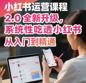 小红书运营课程2.0全新升级,从入门到精通,系统性吃透小红书-知乎者也