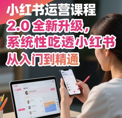 小红书运营课程2.0全新升级,从入门到精通,系统性吃透小红书-知乎者也