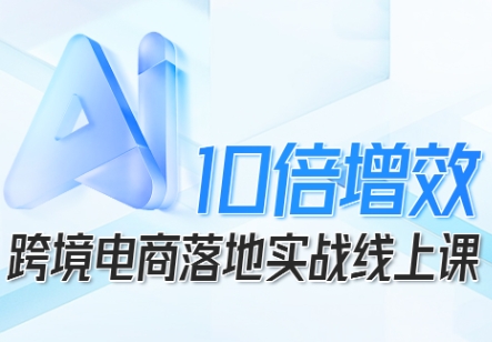 跨境电商10倍增效,跨境电商AI落地实战线上课-知乎者也