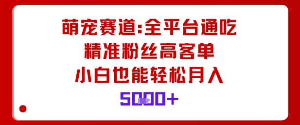 萌宠赛道，全平台通吃，精准粉丝高客单，小白也能轻松月入5k-知乎者也