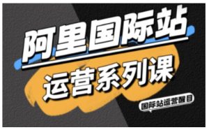 阿里国际站运营系列课,涵盖精准引流、直通车与全站推实战SOP,搭配AI效率工具包与高阶增长玩法-知乎者也