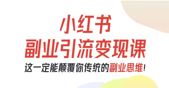 小红书副业引流变现课,从0-1跑通副业项目,这一定能颠覆你传统的副业思维-知乎者也