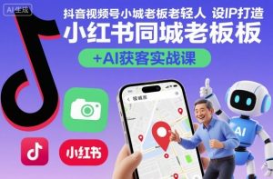 抖音视频号小红书同城老板轻人设IP打造+AI获客实战课,人设打造-算法拆解-拍摄剪辑-内容运营-AI创作-知乎者也
