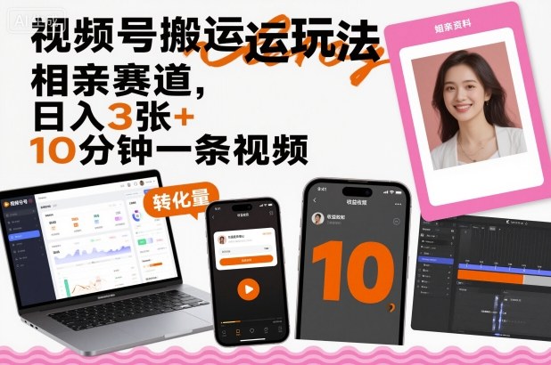 视频号搬运玩法，相亲赛道，日入3张+，10分钟一条视频-知乎者也