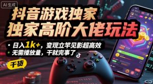 抖音游戏独家高阶大佬玩法,日入1k+,变现立竿见影超高效,无需播放量,干就完事了【揭秘】-知乎者也
