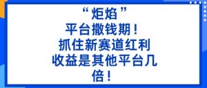 “炬焰”：平台撒钱期！抓住新赛道红利，5分钟二创内容，收益是其他平台几倍！-知乎者也