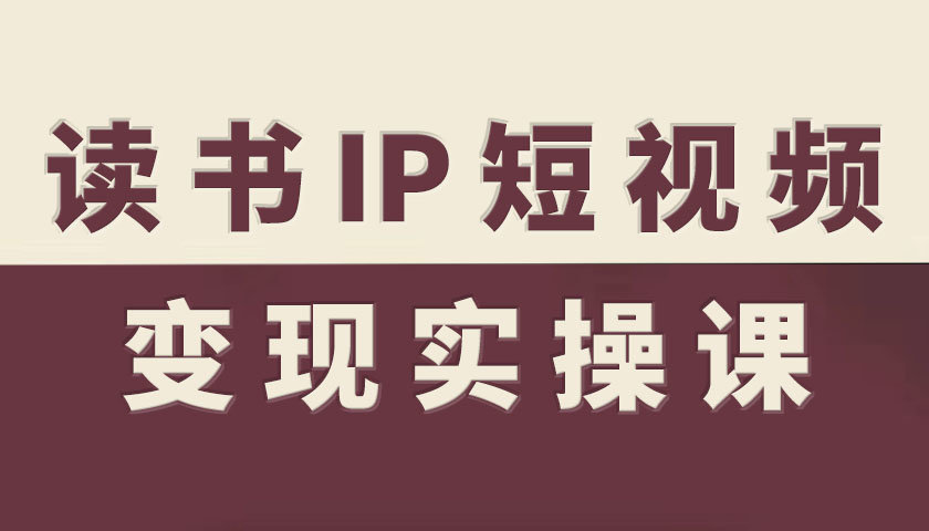 读书IP短视频变现实操课,读书IP赛道变现指南-知乎者也