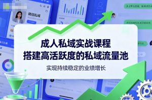 成人私域实战课程,搭建高活跃度的私域流量池,实现持续稳定的业绩增长-知乎者也