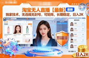 淘宝无人直播【最新】,独家技术,无违规无封号,可矩阵,长期稳定,日入2K【揭秘】-知乎者也