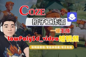 Coze扣子智能体工作流一键生成“LowPoly3d_video“短视频,全流程保姆级教学-知乎者也