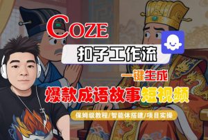 Coze扣子智能体工作流一键生成“爆款成语故事“短视频，全流程保姆级教学-知乎者也