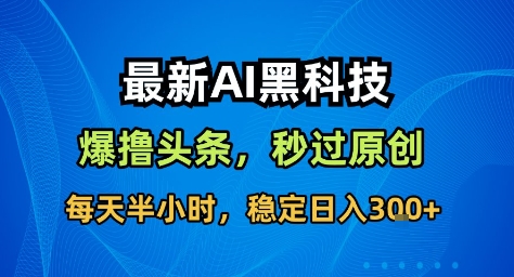最新AI黑科技撸头条收益软件,无需指令,原创度直接拉满,每日稳定收益3张【揭秘】-知乎者也