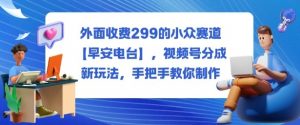 外面收费299的小众赛道【早安电台】，视频号分成新玩法，手把手教你制作-知乎者也