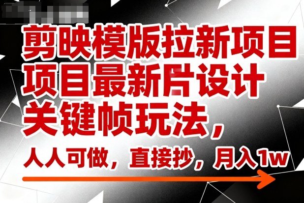 剪映模版拉新项目最新图片设计关键帧玩法,人人可做,直接抄,月入1w+-知乎者也