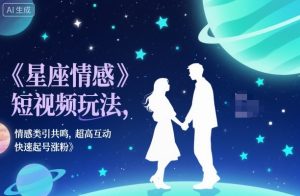 星座情感短视频玩法，情感类引共鸣，超高互动，快速起号涨粉-知乎者也