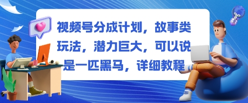 视频号分成计划,故事类玩法,潜力巨大,可以说是一匹黑马,详细教程-知乎者也