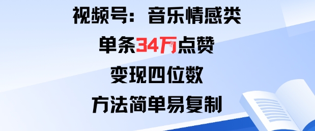 视频号分成计划新玩法：音乐情感类单条34W点赞，变现四位数，方法简单易复制-知乎者也