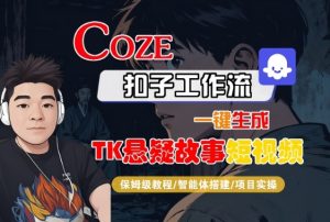 Coze扣子智能体工作流一键生成“TK悬疑故事“短视频,全流程保姆级教学-知乎者也