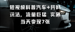 短视频科普汽车+共鸣玩法,流量巨猛实测当天变现7张-知乎者也