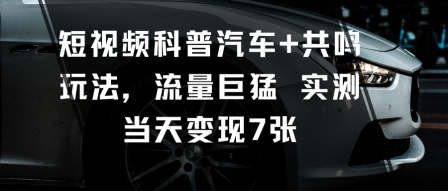 短视频科普汽车+共鸣玩法，流量巨猛实测当天变现7张-知乎者也