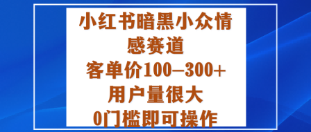 小红书暗黑小众情感赛道,客单价100-300+用户量很大,0门槛即可操作-知乎者也