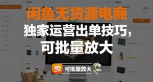 闲鱼无货源电商,独家运营出单技巧,可批量放大-知乎者也