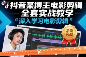 抖音某博主电影剪辑全套实战教学，深入学习电影剪辑-知乎者也