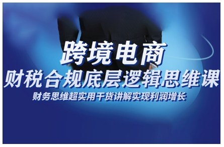 跨境电商财稅合规底层逻辑思维课，财务思维超实用于货讲解实现利润增长-知乎者也