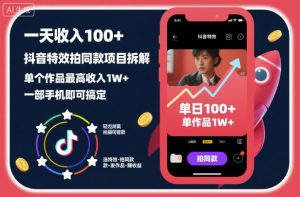 一天收入100+，抖音特效拍同款项目拆解，单个作品最高收入1W+，一部手机即可搞定-知乎者也